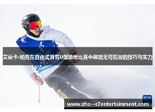 艾丽卡·帕克在自由式滑雪U型场地比赛中展现无可匹敌的技巧与实力