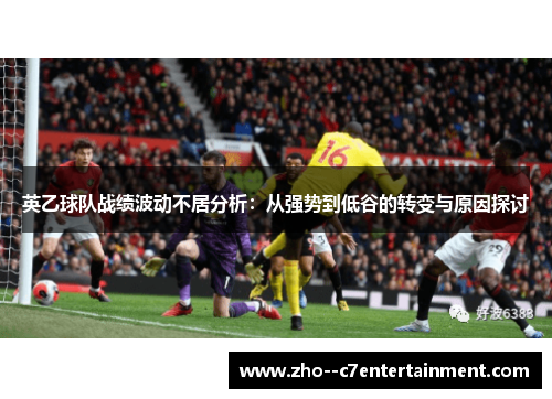 英乙球队战绩波动不居分析：从强势到低谷的转变与原因探讨