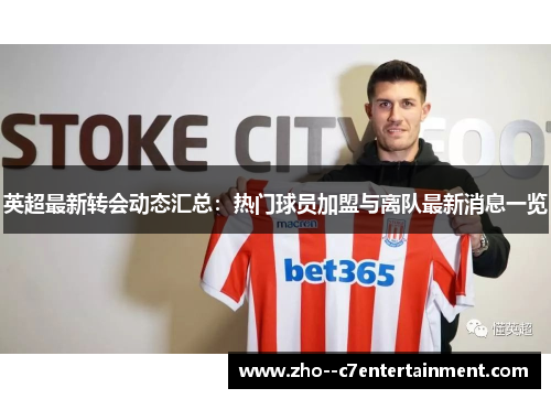 英超最新转会动态汇总：热门球员加盟与离队最新消息一览