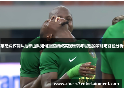 莱昂纳多离队后泰山队如何重整旗鼓实现逆袭与崛起的策略与路径分析