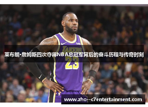 莱布朗·詹姆斯四次夺得NBA总冠军背后的奋斗历程与传奇时刻 莱布朗·詹姆斯四次夺得NBA总冠军背后的奋斗历程与传奇时刻