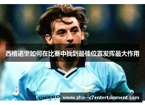 西格诺里如何在比赛中找到最佳位置发挥最大作用