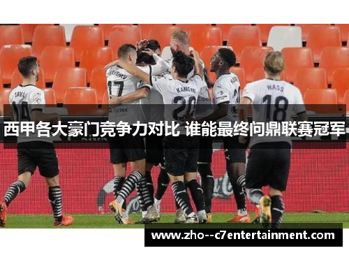 西甲各大豪门竞争力对比 谁能最终问鼎联赛冠军
