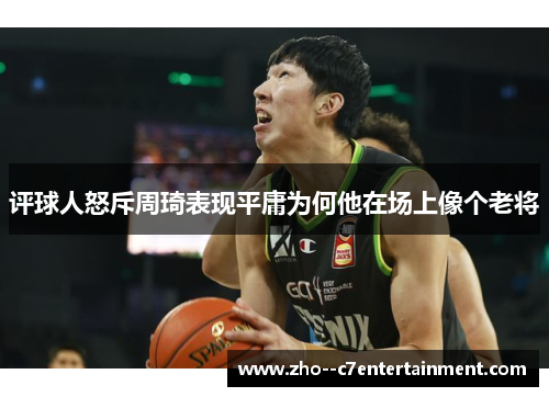 评球人怒斥周琦表现平庸为何他在场上像个老将