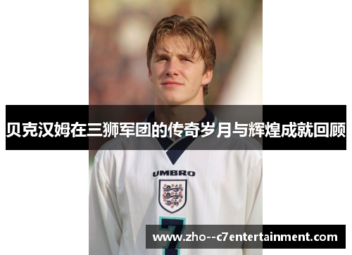 贝克汉姆在三狮军团的传奇岁月与辉煌成就回顾
