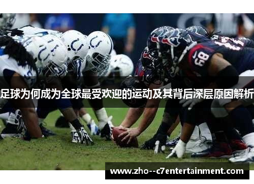 足球为何成为全球最受欢迎的运动及其背后深层原因解析 足球为何成为全球最受欢迎的运动及其背后深层原因解析