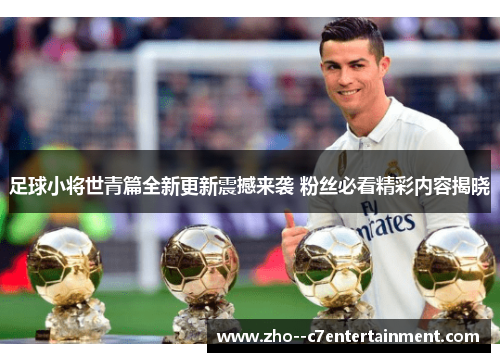 足球小将世青篇全新更新震撼来袭 粉丝必看精彩内容揭晓