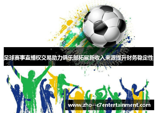 足球赛事直播权交易助力俱乐部拓展新收入来源提升财务稳定性