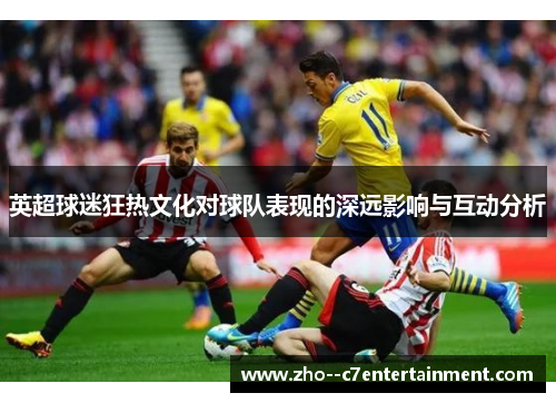 英超球迷狂热文化对球队表现的深远影响与互动分析