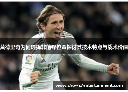 莫德里奇为何选择非前锋位置探讨其技术特点与战术价值