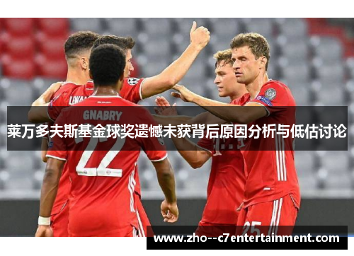 莱万多夫斯基金球奖遗憾未获背后原因分析与低估讨论 莱万多夫斯基金球奖遗憾未获背后原因分析与低估讨论