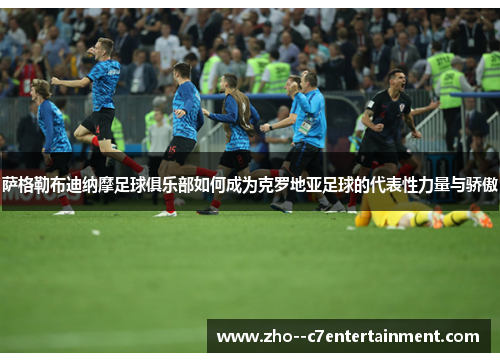 萨格勒布迪纳摩足球俱乐部如何成为克罗地亚足球的代表性力量与骄傲