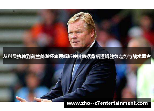 从科曼执教到荷兰美洲杯表现解析关键数据背后逻辑胜负走势与战术取舍