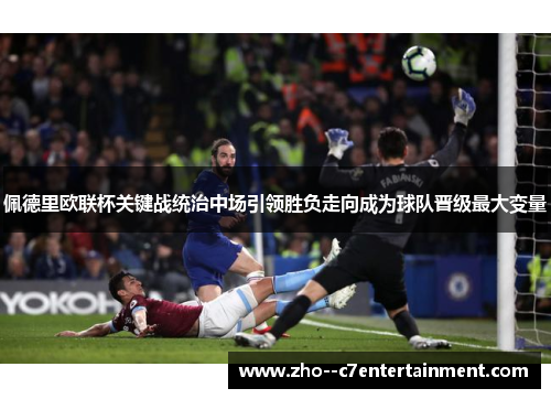 佩德里欧联杯关键战统治中场引领胜负走向成为球队晋级最大变量