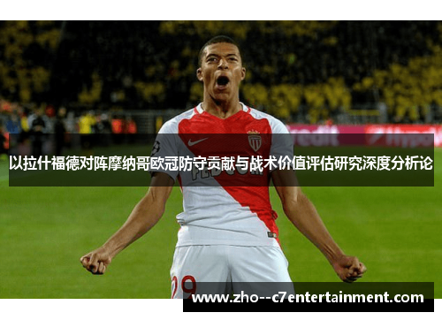 以拉什福德对阵摩纳哥欧冠防守贡献与战术价值评估研究深度分析论