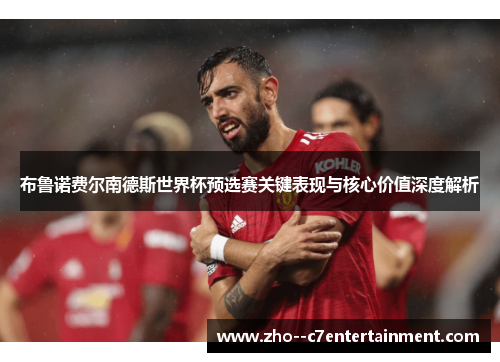 布鲁诺费尔南德斯世界杯预选赛关键表现与核心价值深度解析