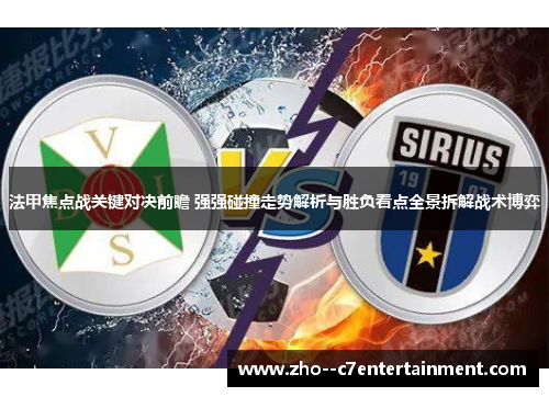 法甲焦点战关键对决前瞻 强强碰撞走势解析与胜负看点全景拆解战术博弈