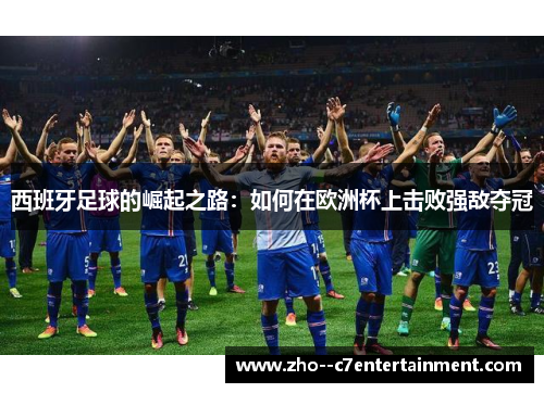 西班牙足球的崛起之路：如何在欧洲杯上击败强敌夺冠