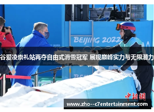 谷爱凌崇礼站再夺自由式滑雪冠军 展现巅峰实力与无限潜力