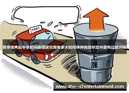赛季结束后车手的训练强度究竟有多大如何保持竞技状态并避免过度训练