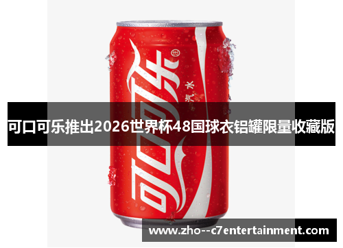 可口可乐推出2026世界杯48国球衣铝罐限量收藏版