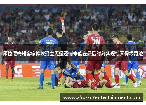 康拉德梅州客家锋线孤立无援遗憾未能在最后时刻实现惊天保级奇迹