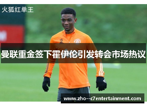 曼联重金签下霍伊伦引发转会市场热议