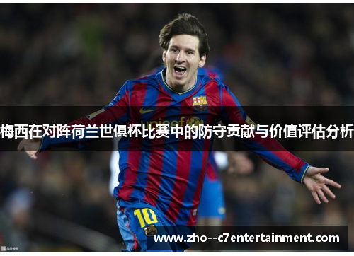 梅西在对阵荷兰世俱杯比赛中的防守贡献与价值评估分析