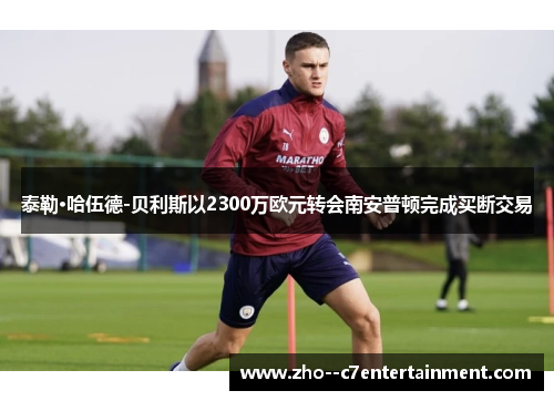 泰勒·哈伍德-贝利斯以2300万欧元转会南安普顿完成买断交易 泰勒·哈伍德-贝利斯以2300万欧元转会南安普顿完成买断交易