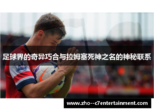 足球界的奇异巧合与拉姆塞死神之名的神秘联系