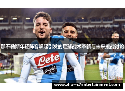 那不勒斯年轻阵容崛起引发的足球战术革新与未来挑战讨论