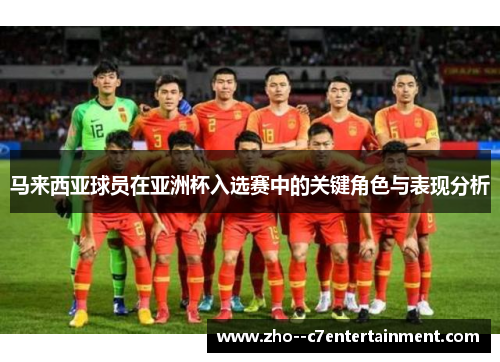 马来西亚球员在亚洲杯入选赛中的关键角色与表现分析 马来西亚球员在亚洲杯入选赛中的关键角色与表现分析