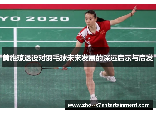 黄雅琼退役对羽毛球未来发展的深远启示与启发