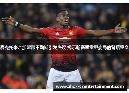 麦克托米奈加盟那不勒斯引发热议 揭示新赛季意甲变局的背后意义 麦克托米奈加盟那不勒斯引发热议 揭示新赛季意甲变局的背后意义