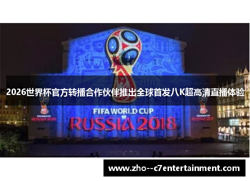 2026世界杯官方转播合作伙伴推出全球首发八K超高清直播体验 2026世界杯官方转播合作伙伴推出全球首发八K超高清直播体验