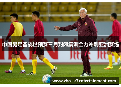 中国男足备战世预赛三月封闭集训全力冲刺亚洲赛场 中国男足备战世预赛三月封闭集训全力冲刺亚洲赛场