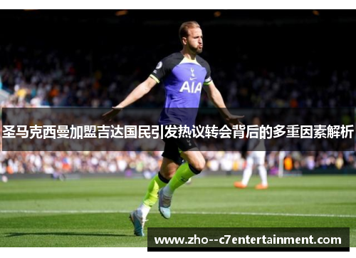 圣马克西曼加盟吉达国民引发热议转会背后的多重因素解析