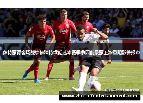 多特蒙德客场战绩惨淡持续低迷本赛季争四前景蒙上浓重阴影警报声