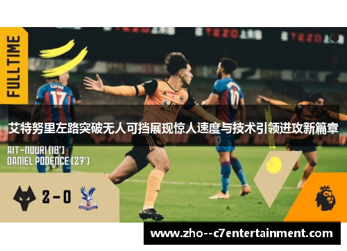 艾特努里左路突破无人可挡展现惊人速度与技术引领进攻新篇章 艾特努里左路突破无人可挡展现惊人速度与技术引领进攻新篇章