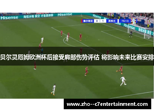 贝尔灵厄姆欧洲杯后接受肩部伤势评估 将影响未来比赛安排
